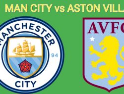 Prediksi Manchester City vs Aston Villa: Wajib Menang Demi Juara